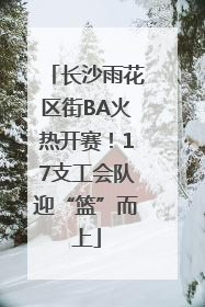 长沙雨花区街BA火热开赛！17支工会队迎“篮”而上
